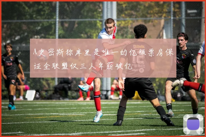 A史密斯称库里是唯一的亿级票房保证全联盟仅三人年薪破亿