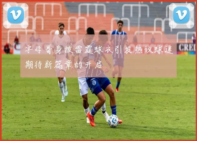字母哥身披雷霆球衣引发热议球迷期待新篇章的开启
