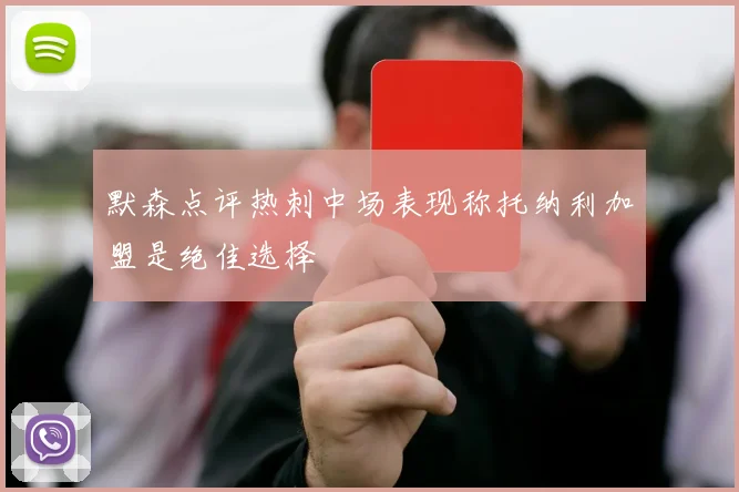 默森点评热刺中场表现称托纳利加盟是绝佳选择
