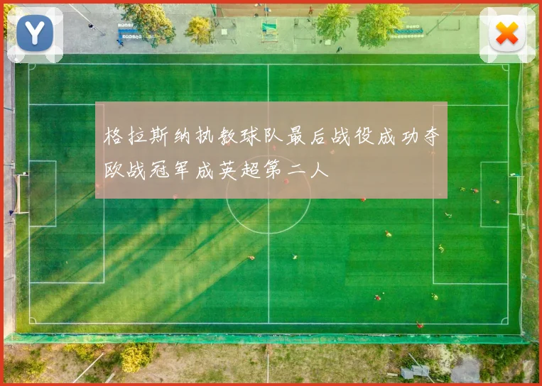 格拉斯纳执教球队最后战役成功夺欧战冠军成英超第二人