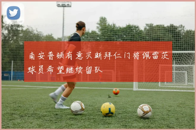 南安普顿有意买断拜仁门将佩雷茨球员希望继续留队