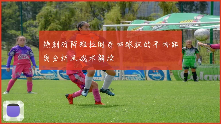 热刺对阵维拉时夺回球权的平均距离分析及战术解读