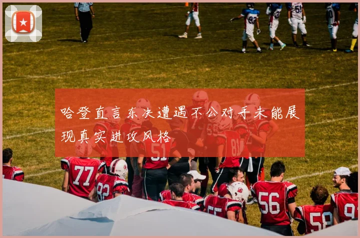哈登直言东决遭遇不公对手未能展现真实进攻风格