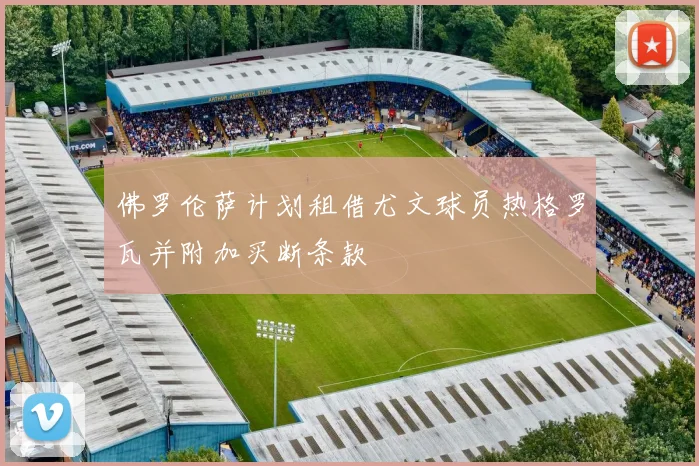 佛罗伦萨计划租借尤文球员热格罗瓦并附加买断条款