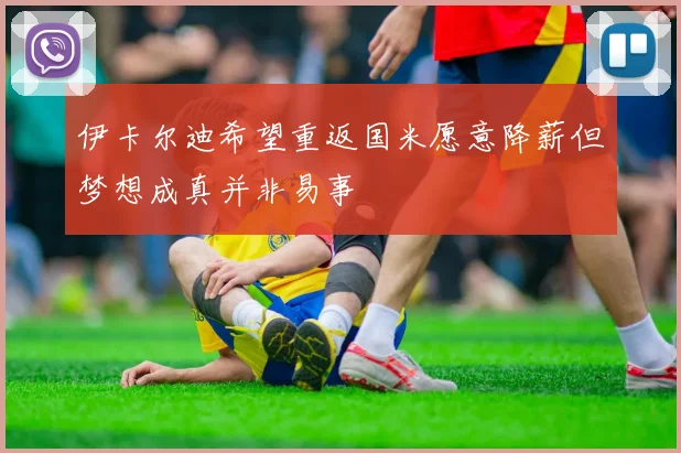 伊卡尔迪希望重返国米愿意降薪但梦想成真并非易事