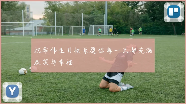 祝希伟生日快乐愿你每一天都充满欢笑与幸福