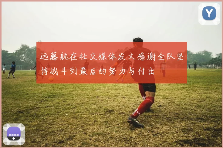 远藤航在社交媒体发文感谢全队坚持战斗到最后的努力与付出
